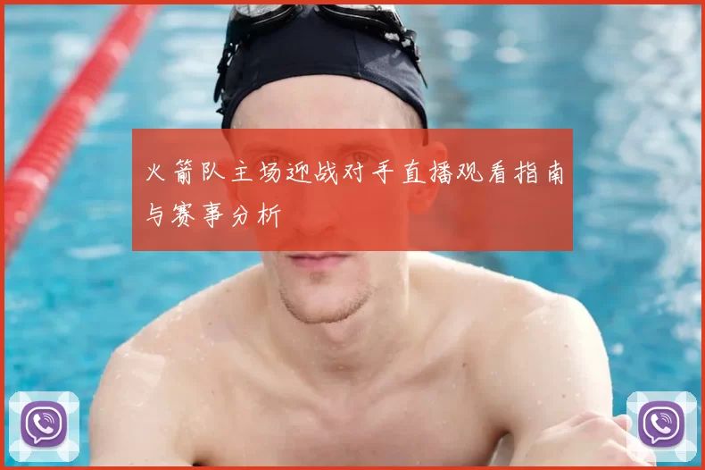 火箭队主场迎战对手直播观看指南与赛事分析