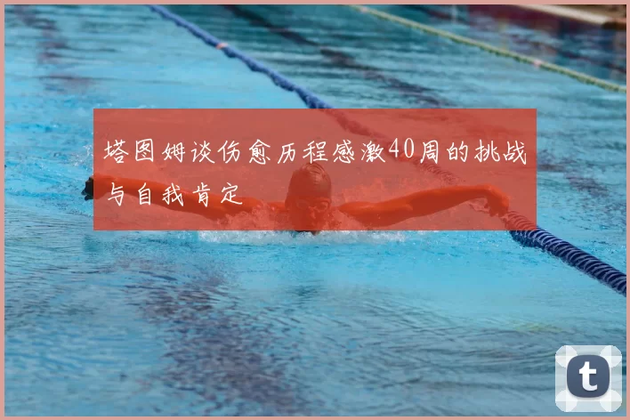 塔图姆谈伤愈历程感激40周的挑战与自我肯定