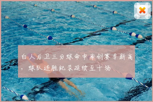 白人后卫三分球命中率创赛季新高,球队连胜纪录延续至十场