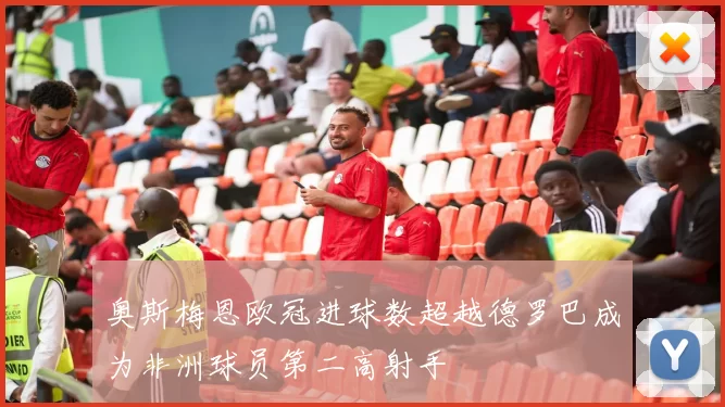 奥斯梅恩欧冠进球数超越德罗巴成为非洲球员第二高射手