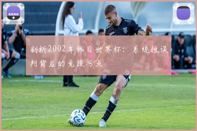 剖析2002年韩日世界杯:系统性误判背后的竞技污点