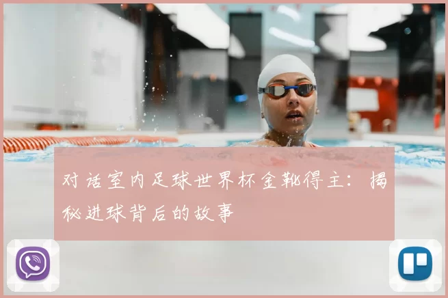 对话室内足球世界杯金靴得主：揭秘进球背后的故事