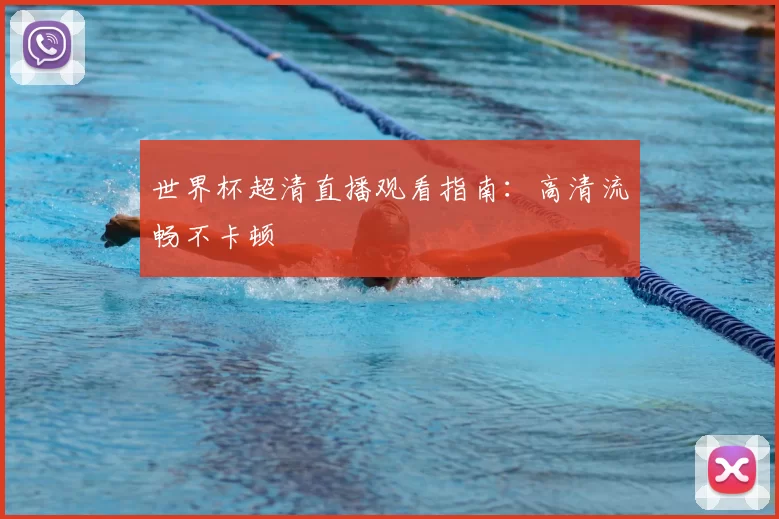 世界杯超清直播观看指南：高清流畅不卡顿