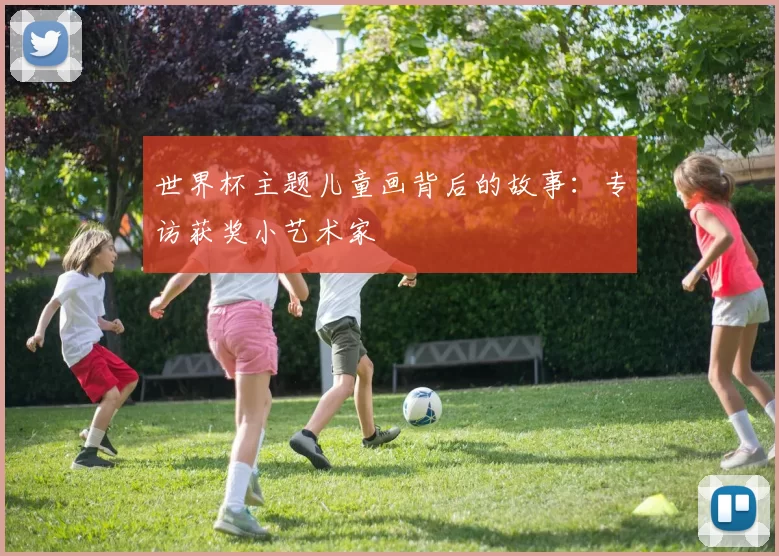 世界杯主题儿童画背后的故事:专访获奖小艺术家