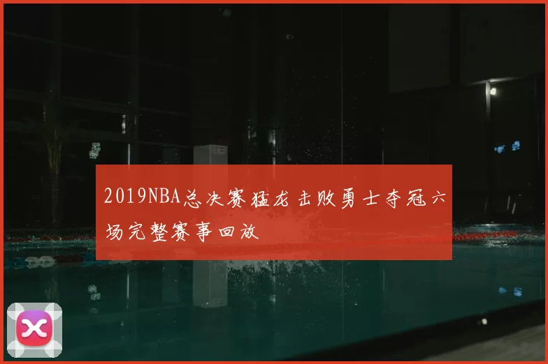 2019NBA总决赛猛龙击败勇士夺冠六场完整赛事回放