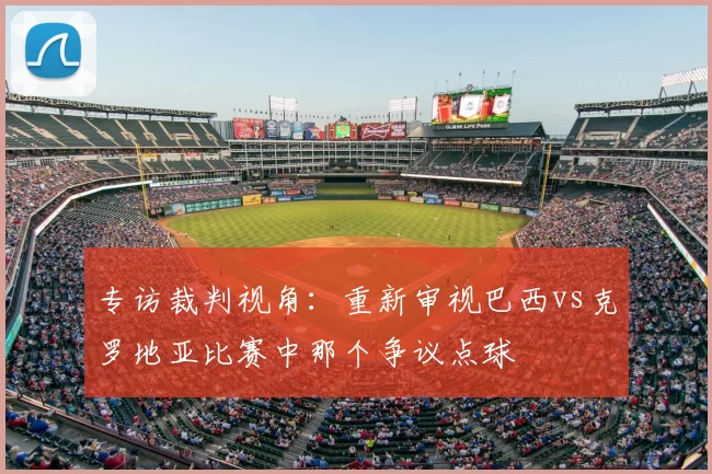 专访裁判视角：重新审视巴西vs克罗地亚比赛中那个争议点球