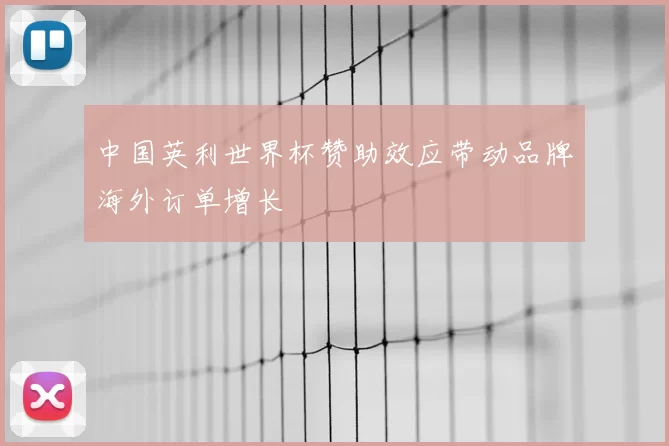 中国英利世界杯赞助效应带动品牌海外订单增长