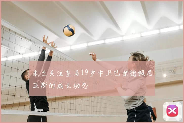 米兰关注皇马19岁中卫巴尔德佩尼亚斯的成长动态