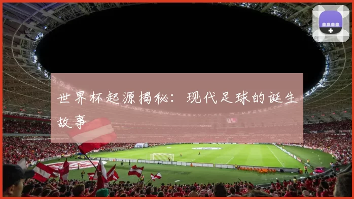 世界杯起源揭秘:现代足球的诞生故事
