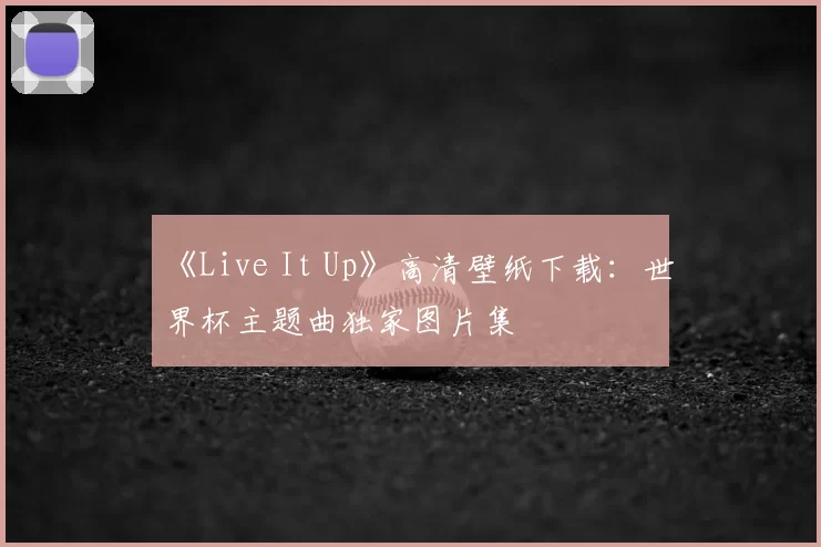 《Live It Up》高清壁纸下载：世界杯主题曲独家图片集