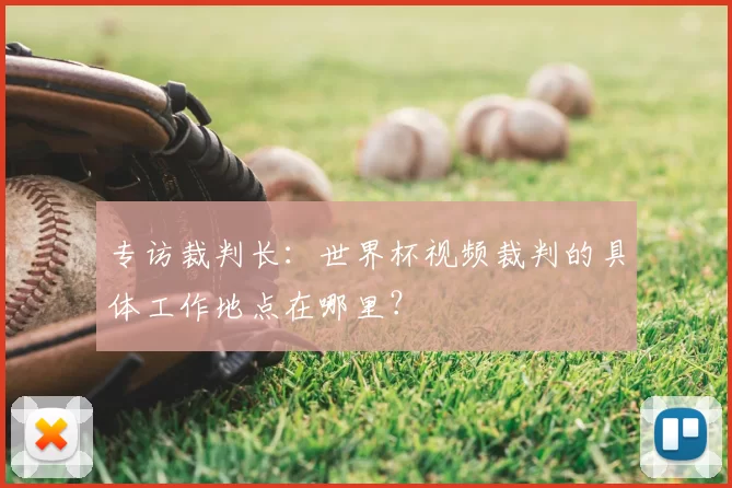 专访裁判长：世界杯视频裁判的具体工作地点在哪里？