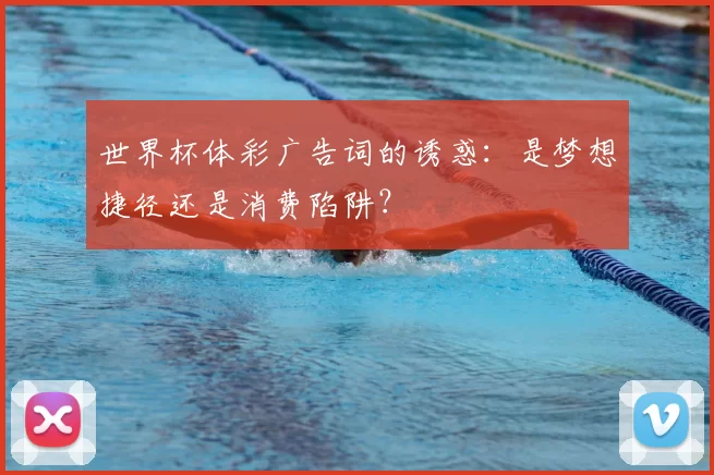 世界杯体彩广告词的诱惑：是梦想捷径还是消费陷阱？
