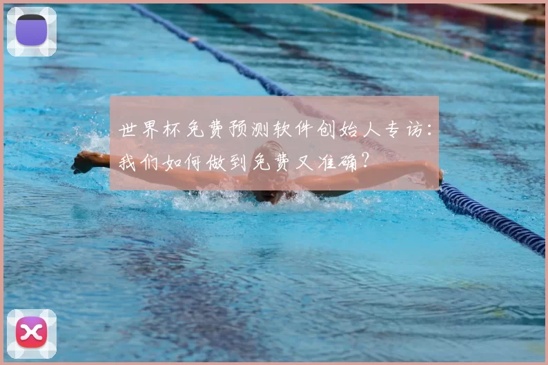 世界杯免费预测软件创始人专访:我们如何做到免费又准确?