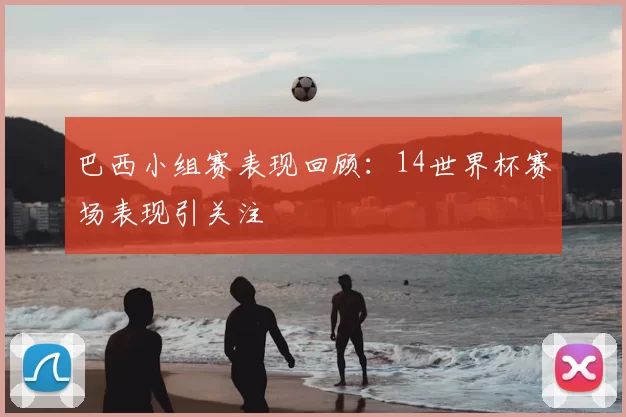 巴西小组赛表现回顾:14世界杯赛场表现引关注