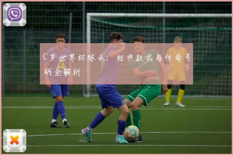 C罗世界杯球衣:经典款式与传奇号码全解析