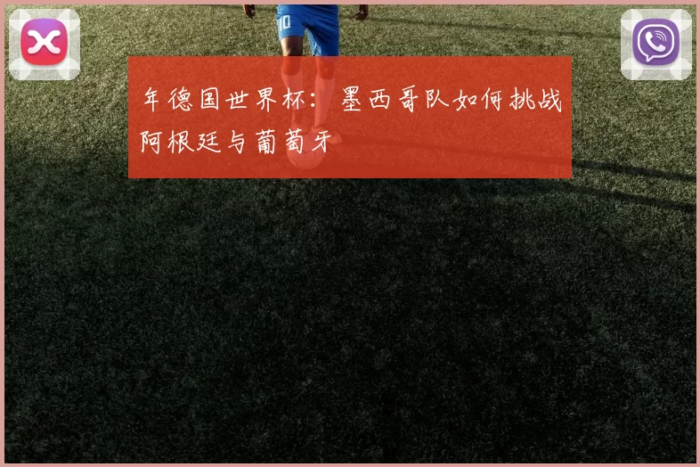 年德国世界杯：墨西哥队如何挑战阿根廷与葡萄牙