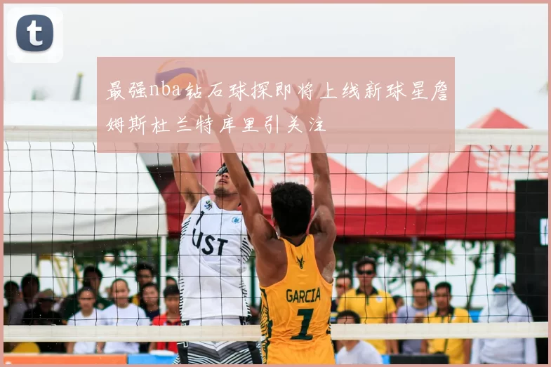 最强nba钻石球探即将上线新球星詹姆斯杜兰特库里引关注