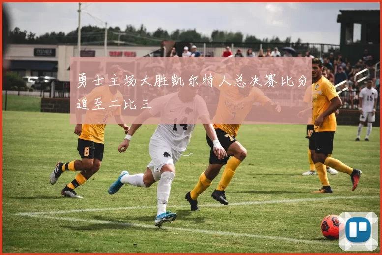勇士主场大胜凯尔特人总决赛比分追至二比三