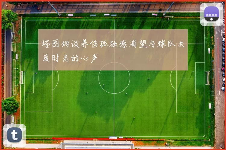 塔图姆谈养伤孤独感渴望与球队共度时光的心声