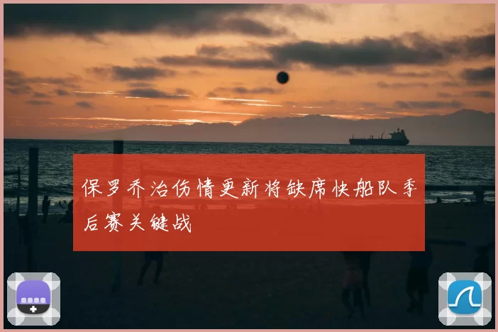 保罗乔治伤情更新将缺席快船队季后赛关键战