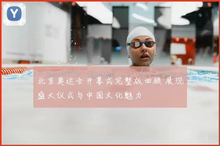 北京奥运会开幕式完整版回顾 展现盛大仪式与中国文化魅力