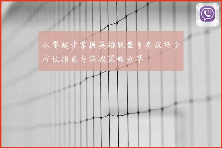 从零起步掌握英雄联盟节奏技巧全方位指南与实战策略分享