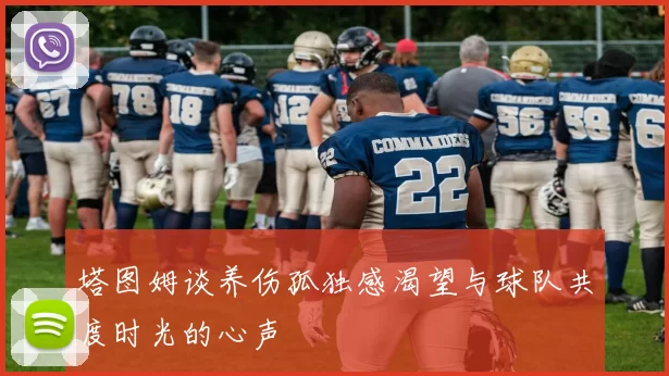 塔图姆谈养伤孤独感渴望与球队共度时光的心声