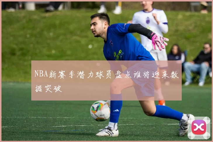 NBA新赛季潜力球员盘点谁将迎来数据突破