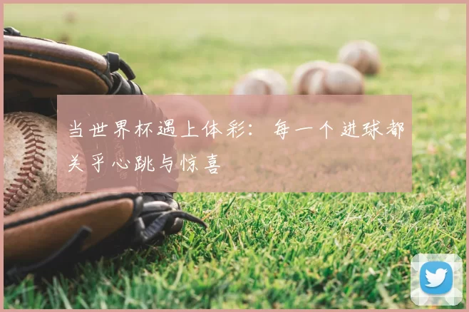 当世界杯遇上体彩：每一个进球都关乎心跳与惊喜