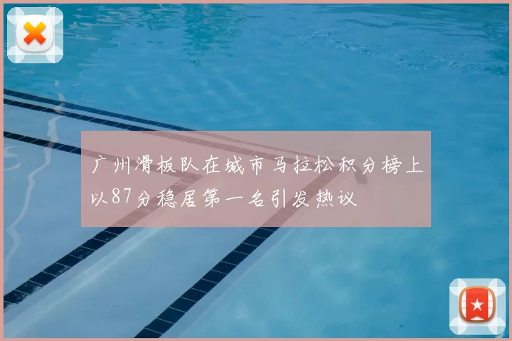 广州滑板队在城市马拉松积分榜上以87分稳居第一名引发热议