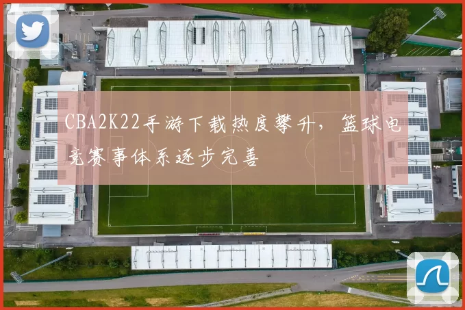 CBA2K22手游下载热度攀升，篮球电竞赛事体系逐步完善