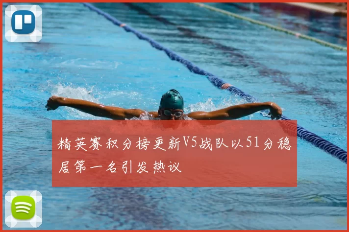 精英赛积分榜更新V5战队以51分稳居第一名引发热议