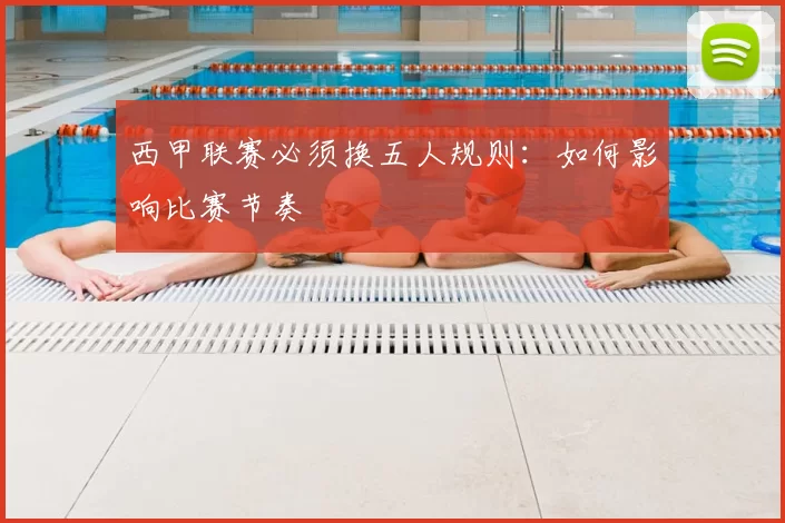 西甲联赛必须换五人规则：如何影响比赛节奏