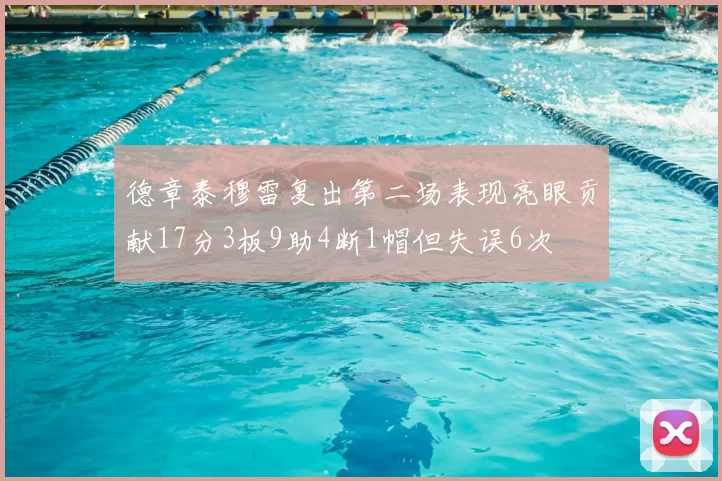 德章泰穆雷复出第二场表现亮眼贡献17分3板9助4断1帽但失误6次