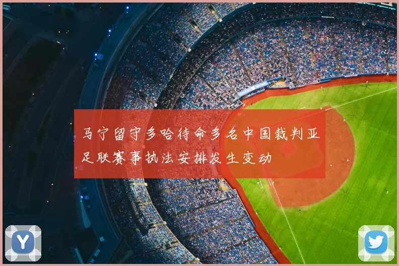 马宁留守多哈待命多名中国裁判亚足联赛事执法安排发生变动
