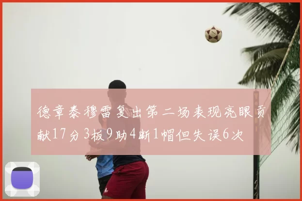 德章泰穆雷复出第二场表现亮眼贡献17分3板9助4断1帽但失误6次