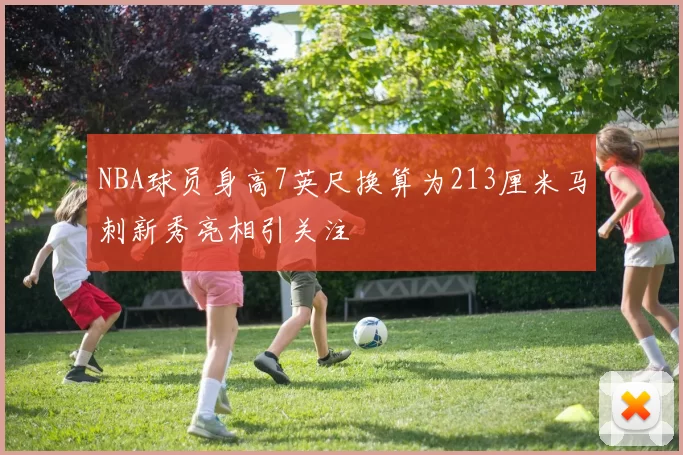 NBA球员身高7英尺换算为213厘米马刺新秀亮相引关注