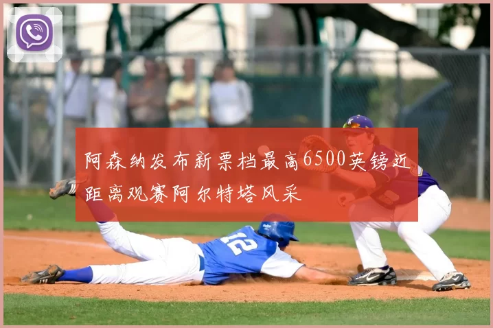 阿森纳发布新票档最高6500英镑近距离观赛阿尔特塔风采
