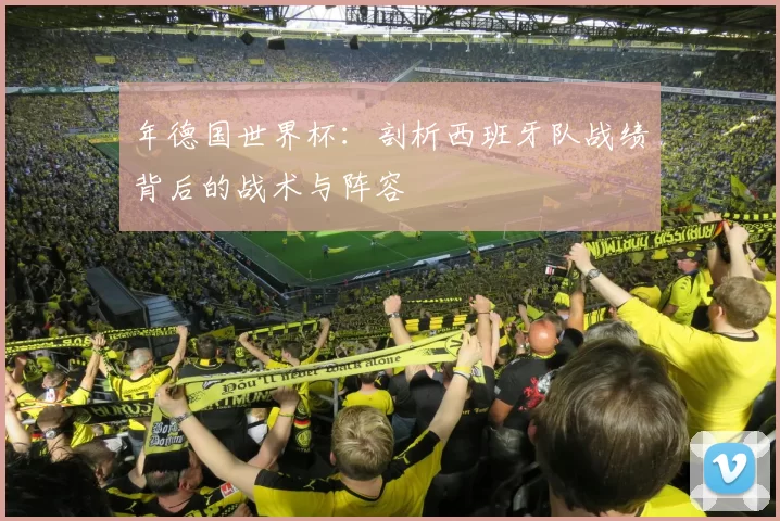 年德国世界杯:剖析西班牙队战绩背后的战术与阵容