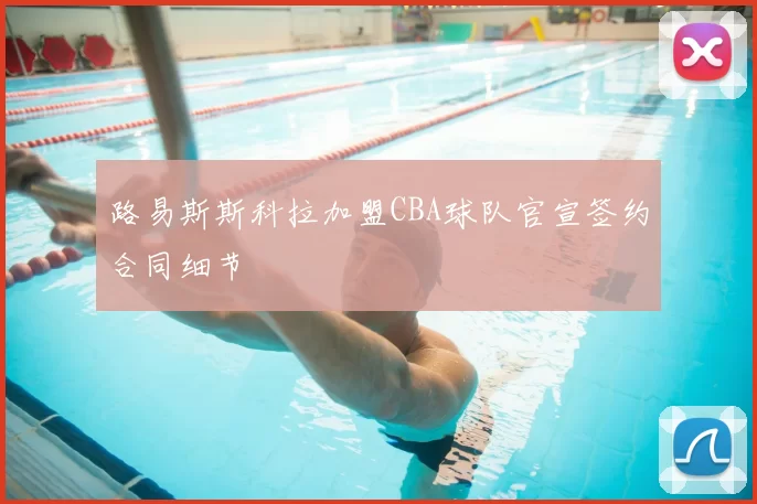路易斯斯科拉加盟CBA球队官宣签约合同细节