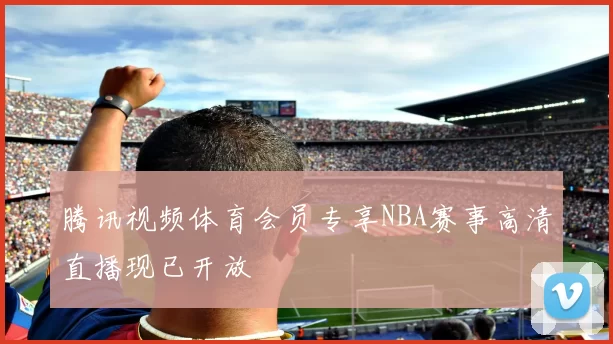 腾讯视频体育会员专享NBA赛事高清直播现已开放