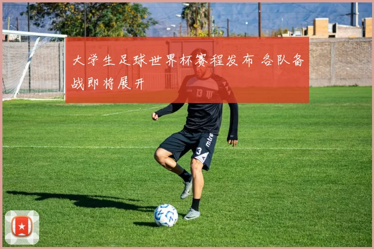 大学生足球世界杯赛程发布 各队备战即将展开