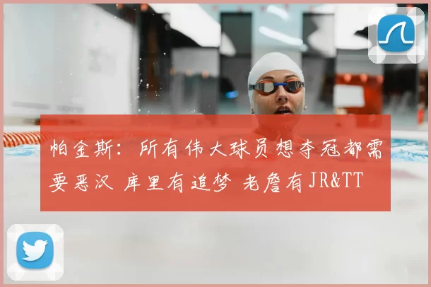 帕金斯:所有伟大球员想夺冠都需要恶汉 库里有追梦 老詹有JR&TT