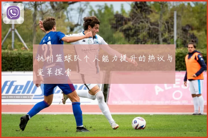 杭州篮球队个人能力提升的热议与变革探索
