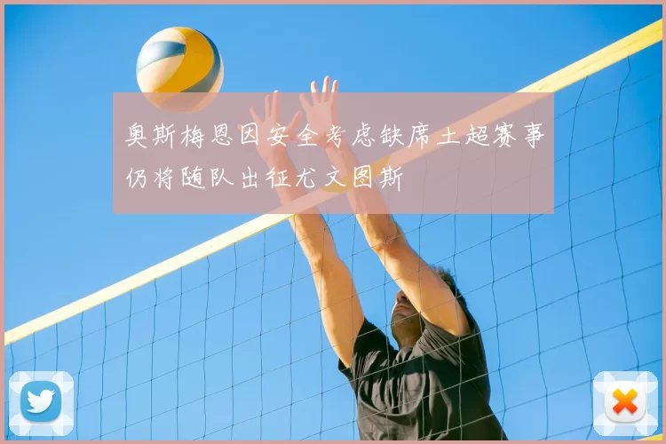 奥斯梅恩因安全考虑缺席土超赛事仍将随队出征尤文图斯